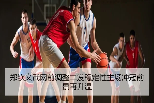 郑钦文武网前调整二发稳定性主场冲冠前景再升温