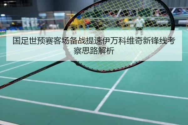 国足世预赛客场备战提速伊万科维奇新锋线考察思路解析
